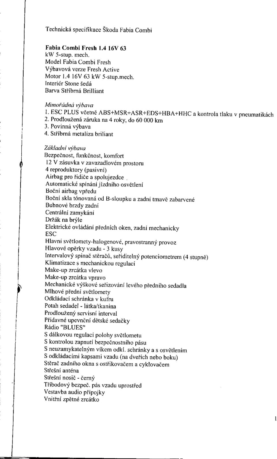 Stříbrná metalíza briliant 1 Základní výbava Bezpečnost, funkčnost, komfort 12 V zásuvka v zavazadlovém prostoru 4 reproduktory (pasivní) Airbag pro řidiče a spolujezdce Automatické spínání jízdního