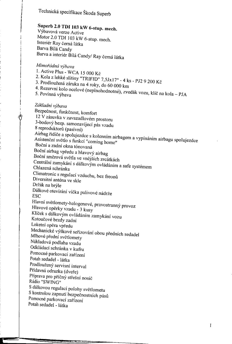 Rezervní kolo ocelové (neplnohodnotné), zvedák vozu, klíč na kola - PJA 5. Povinná výbava Základní výbava Bezpečnost, funkčnost, komfort 12 V zásuvka v zavazadlovém prostoru 3-bodový bezp.