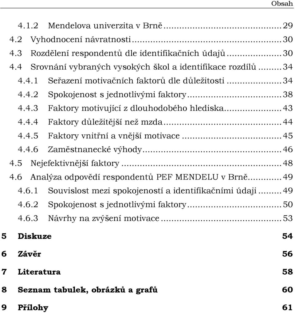 ..45 4.4.6 Zaměstnanecké výhody...46 4.5 Nejefektivnější faktory...48 4.6 Analýza odpovědí respondentů PEF MENDELU v Brně...49 4.6.1 Souvislost mezi spokojeností a identifikačními údaji...49 4.6.2 Spokojenost s jednotlivými faktory.