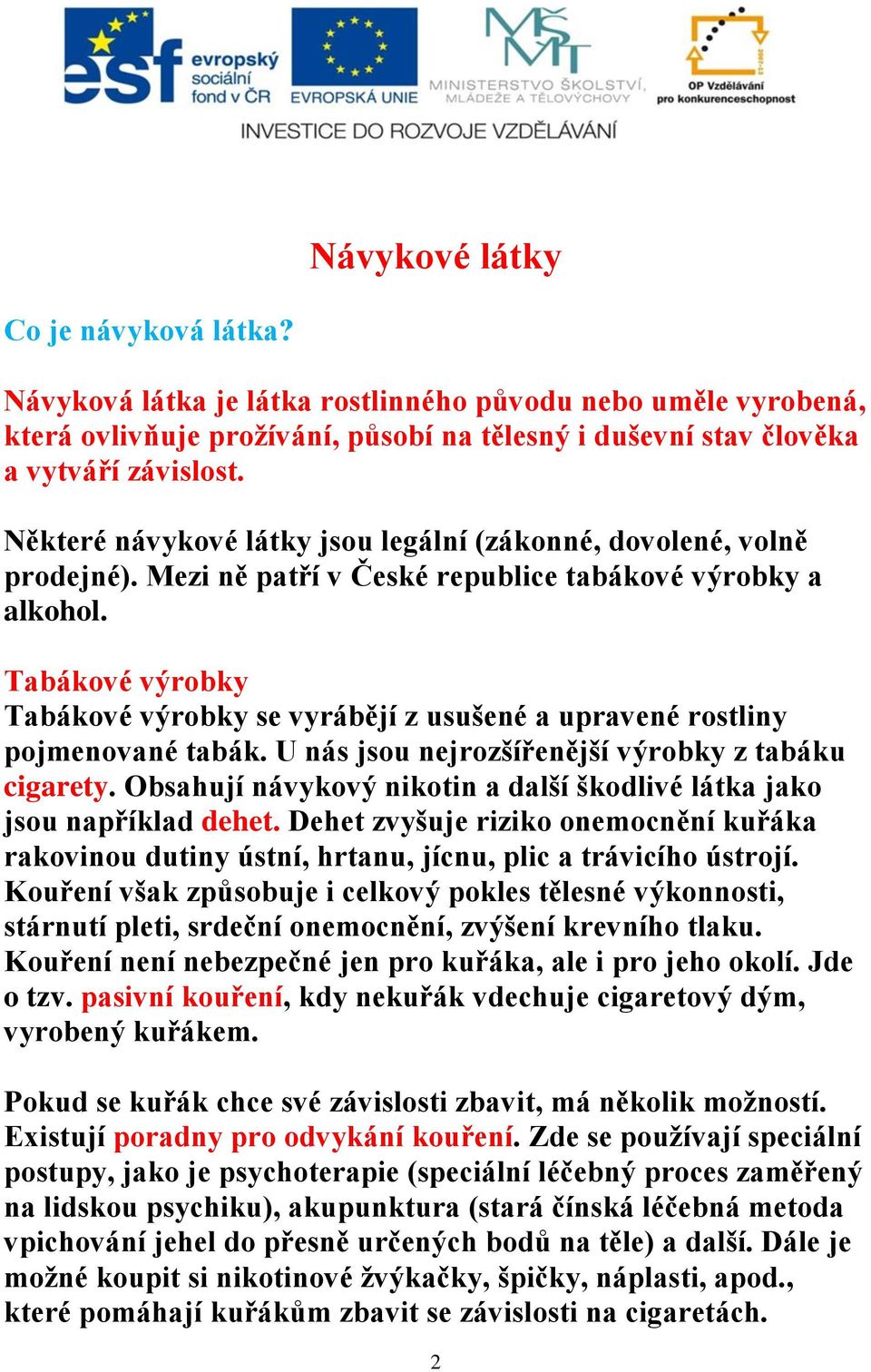 Tabákové výrobky Tabákové výrobky se vyrábějí z usušené a upravené rostliny pojmenované tabák. U nás jsou nejrozšířenější výrobky z tabáku cigarety.