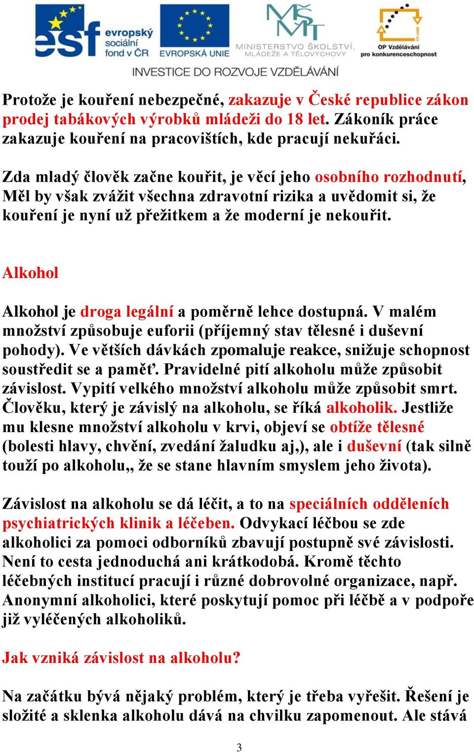 Alkohol Alkohol je droga legální a poměrně lehce dostupná. V malém množství způsobuje euforii (příjemný stav tělesné i duševní pohody).