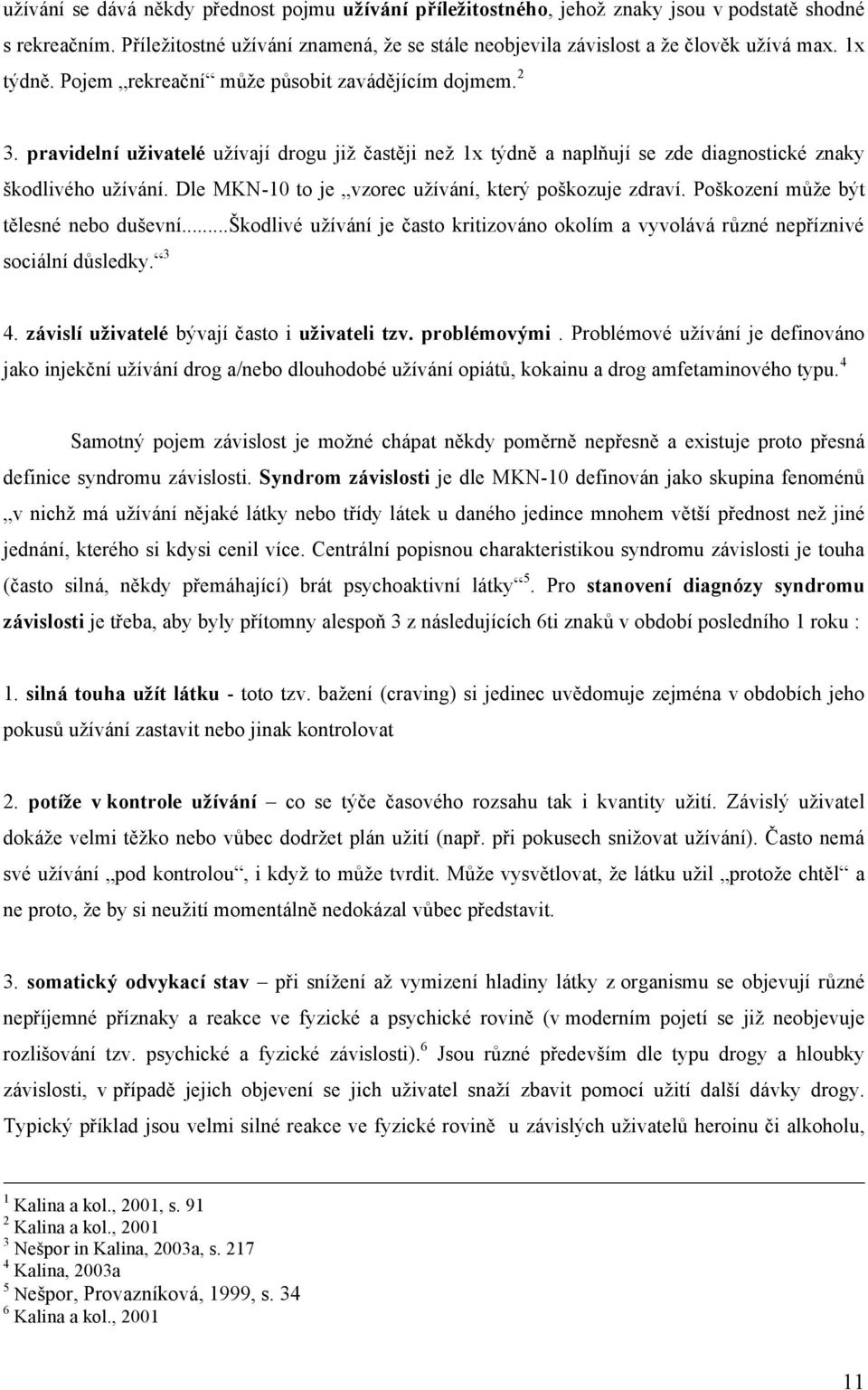 Dle MKN-10 to je vzorec užívání, který poškozuje zdraví. Poškození může být tělesné nebo duševní...škodlivé užívání je často kritizováno okolím a vyvolává různé nepříznivé sociální důsledky. 3 4.