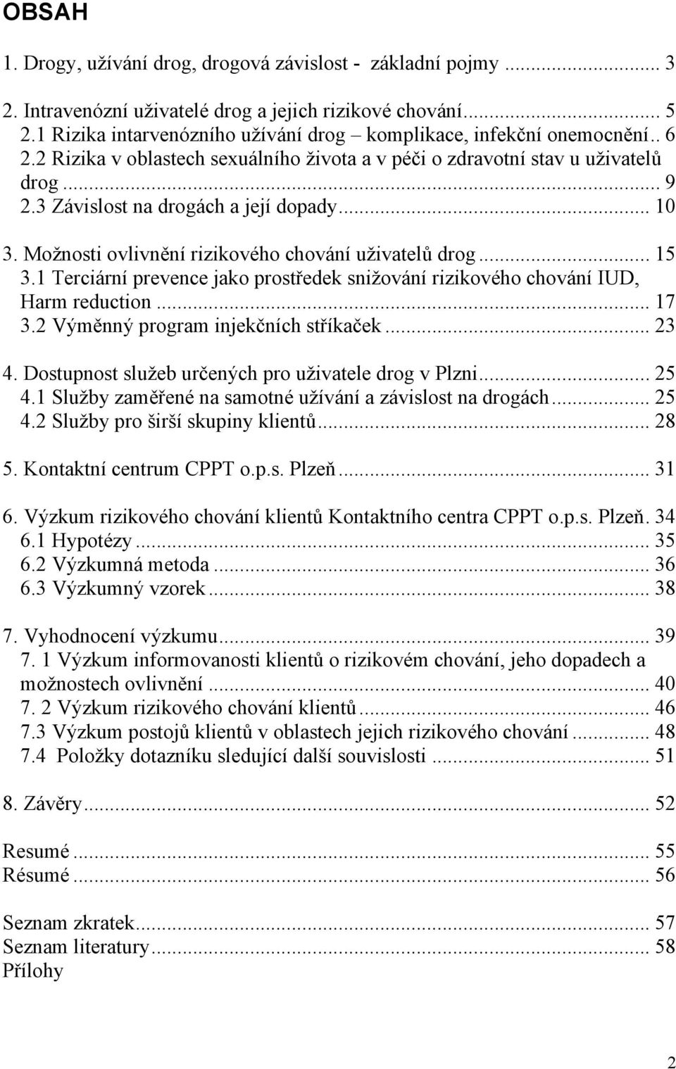 3 Závislost na drogách a její dopady... 10 3. Možnosti ovlivnění rizikového chování uživatelů drog... 15 3.1 Terciární prevence jako prostředek snižování rizikového chování IUD, Harm reduction... 17 3.