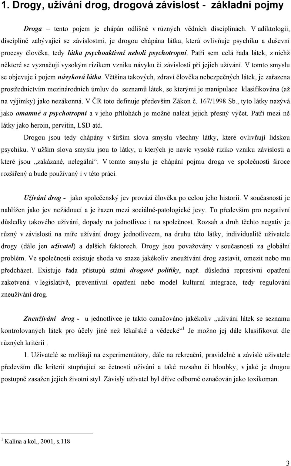 Patří sem celá řada látek, z nichž některé se vyznačují vysokým rizikem vzniku návyku či závislosti při jejich užívání. V tomto smyslu se objevuje i pojem návyková látka.