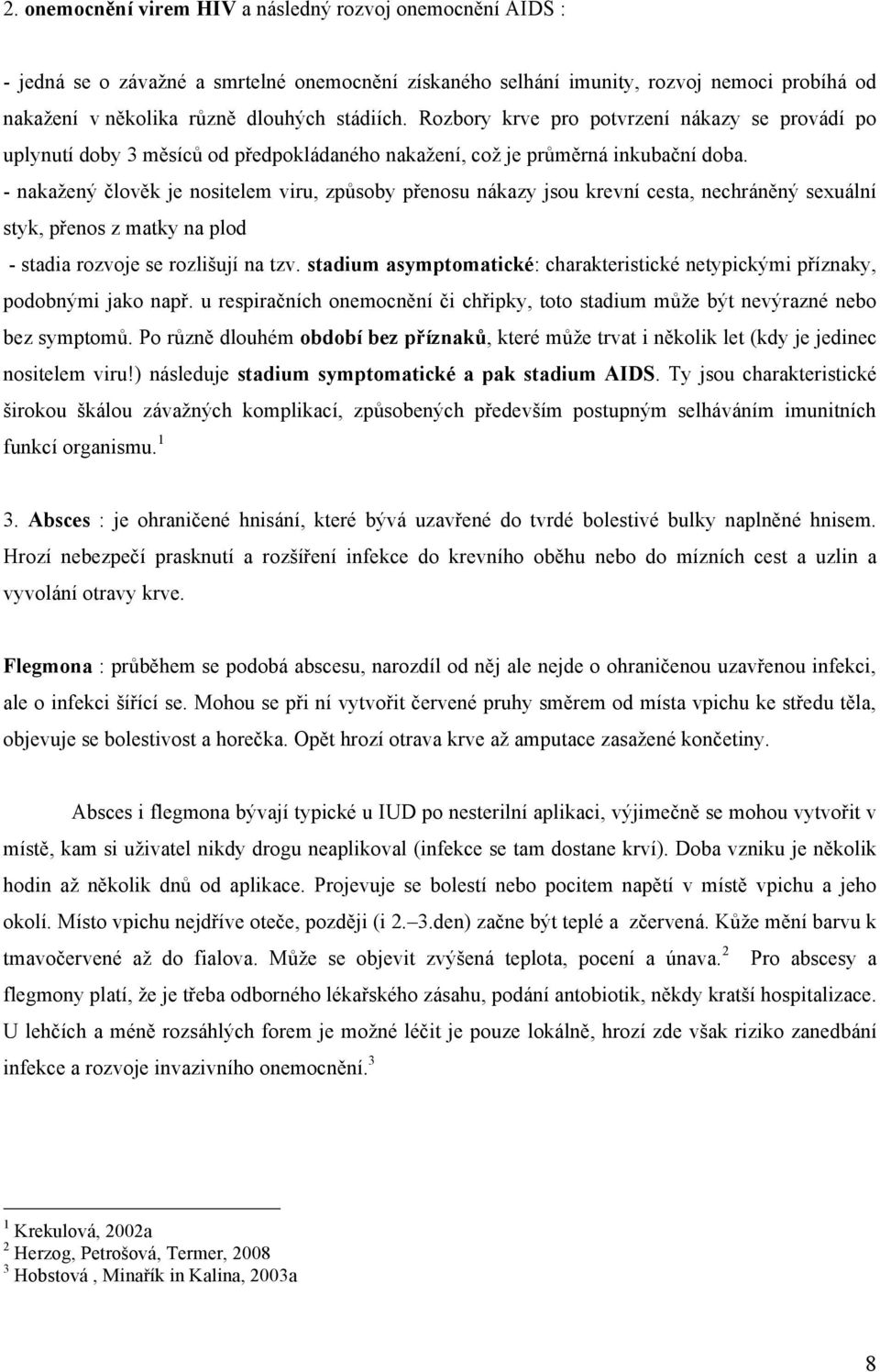 - nakažený člověk je nositelem viru, způsoby přenosu nákazy jsou krevní cesta, nechráněný sexuální styk, přenos z matky na plod - stadia rozvoje se rozlišují na tzv.