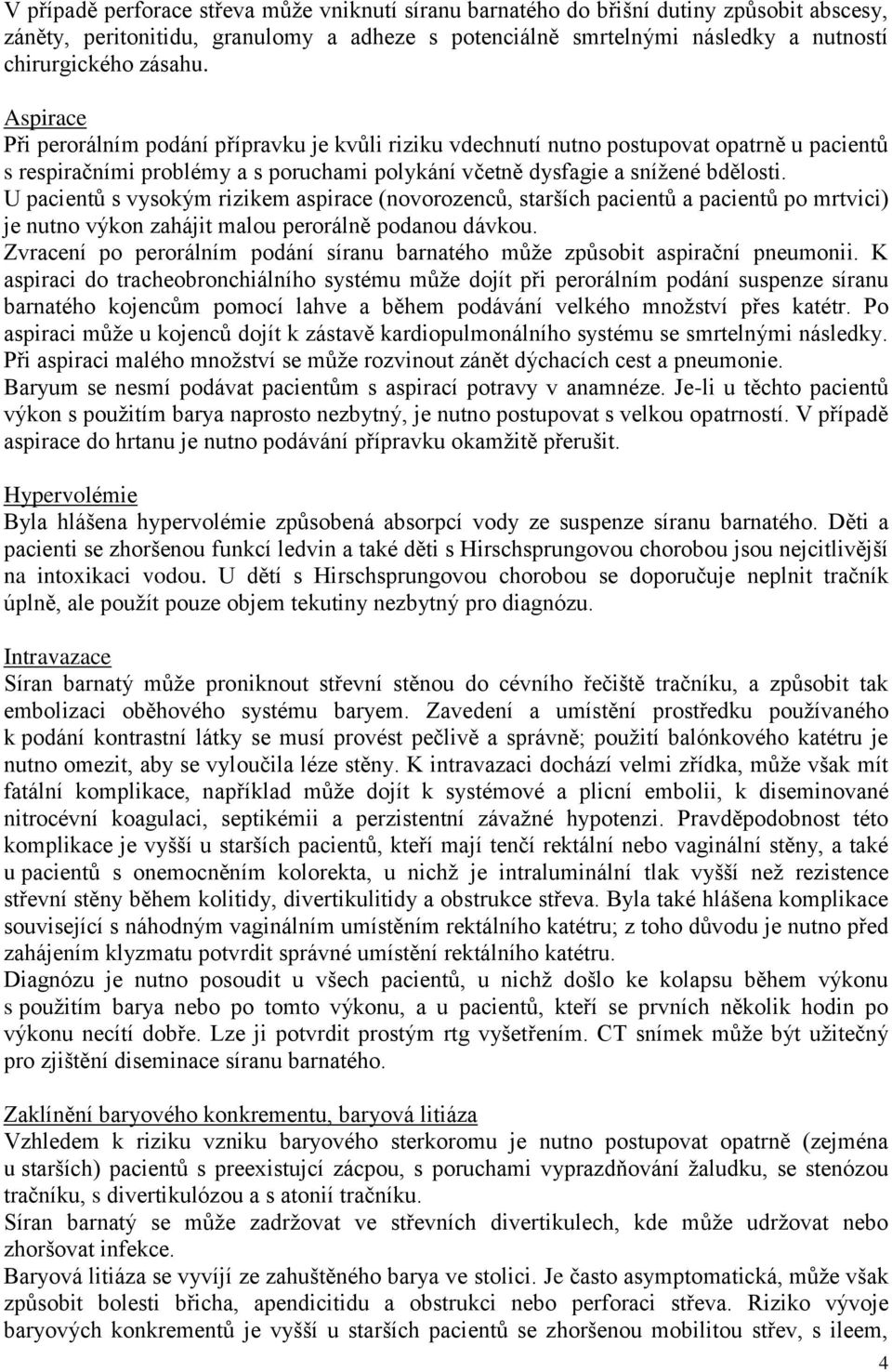 U pacientů s vysokým rizikem aspirace (novorozenců, starších pacientů a pacientů po mrtvici) je nutno výkon zahájit malou perorálně podanou dávkou.