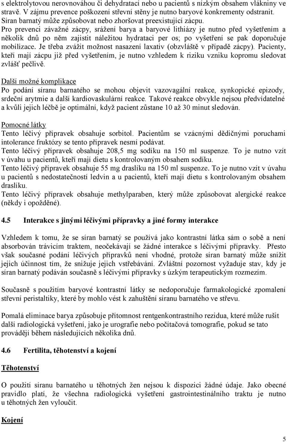 Pro prevenci závažné zácpy, srážení barya a baryové lithiázy je nutno před vyšetřením a několik dnů po něm zajistit náležitou hydrataci per os; po vyšetření se pak doporučuje mobilizace.