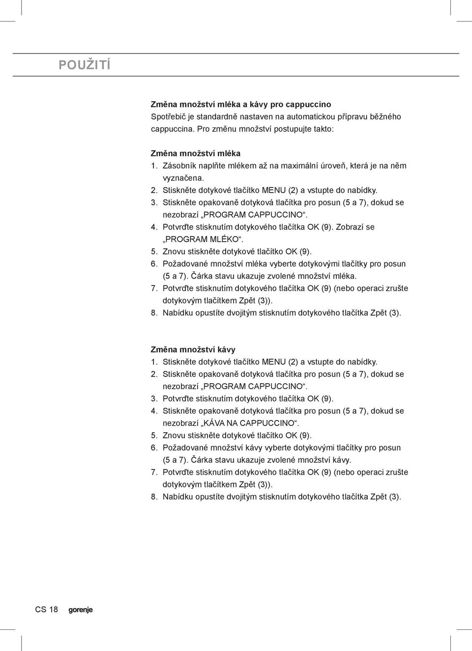 Stiskněte opakovaně dotyková tlačítka pro posun (5 a 7), dokud se nezobrazí PROGRAM CAPPUCCINO. 4. Potvrďte stisknutím dotykového tlačítka OK (9). Zobrazí se PROGRAM MLÉKO. 5.