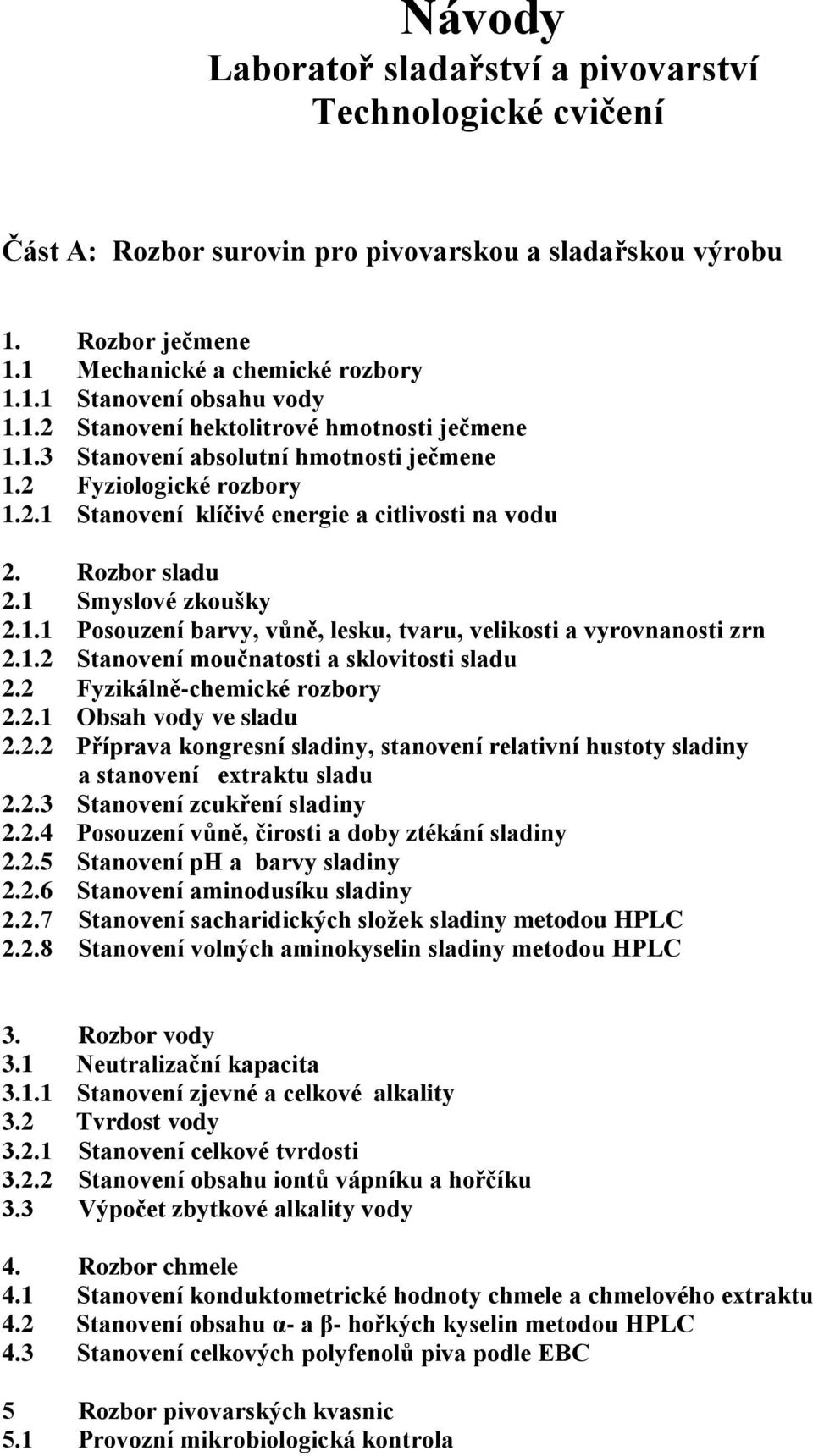 1 Smyslové zkoušky 2.1.1 Posouzení barvy, vůně, lesku, tvaru, velikosti a vyrovnanosti zrn 2.1.2 Stanovení moučnatosti a sklovitosti sladu 2.2 Fyzikálně-chemické rozbory 2.2.1 Obsah vody ve sladu 2.2.2 Příprava kongresní sladiny, stanovení relativní hustoty sladiny a stanovení extraktu sladu 2.
