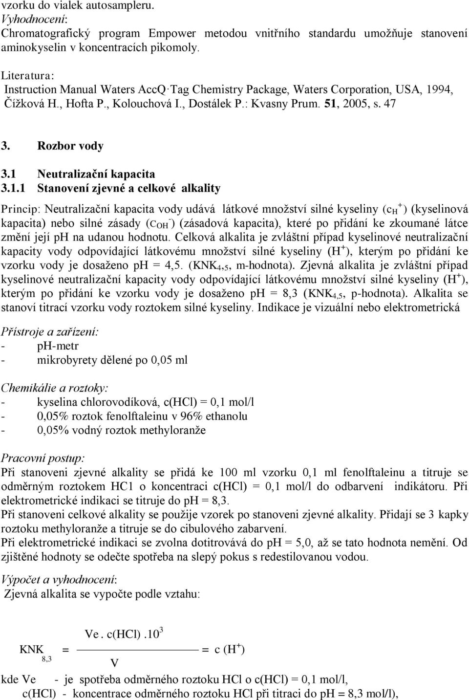 1 Neutralizační kapacita 3.1.1 Stanovení zjevné a celkové alkality Princip: Neutralizační kapacita vody udává látkové množství silné kyseliny (c H + ) (kyselinová kapacita) nebo silné zásady (C OH -