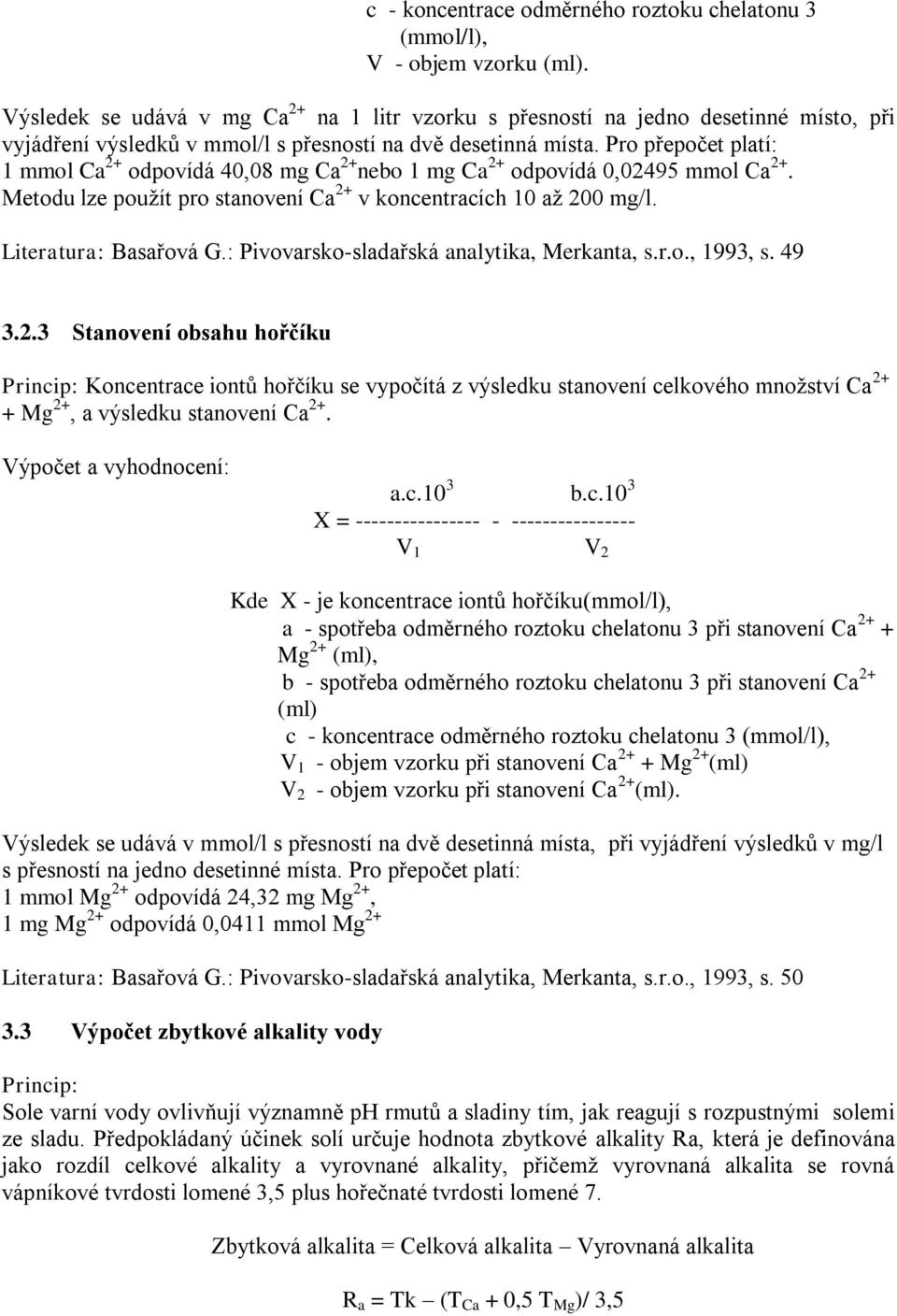Pro přepočet platí: 1 mmol Ca 2+ odpovídá 40,08 mg Ca 2+ nebo 1 mg Ca 2+ odpovídá 0,02495 mmol Ca 2+. Metodu lze použít pro stanovení Ca 2+ v koncentracích 10 až 200 mg/l. Literatura: Basařová G.