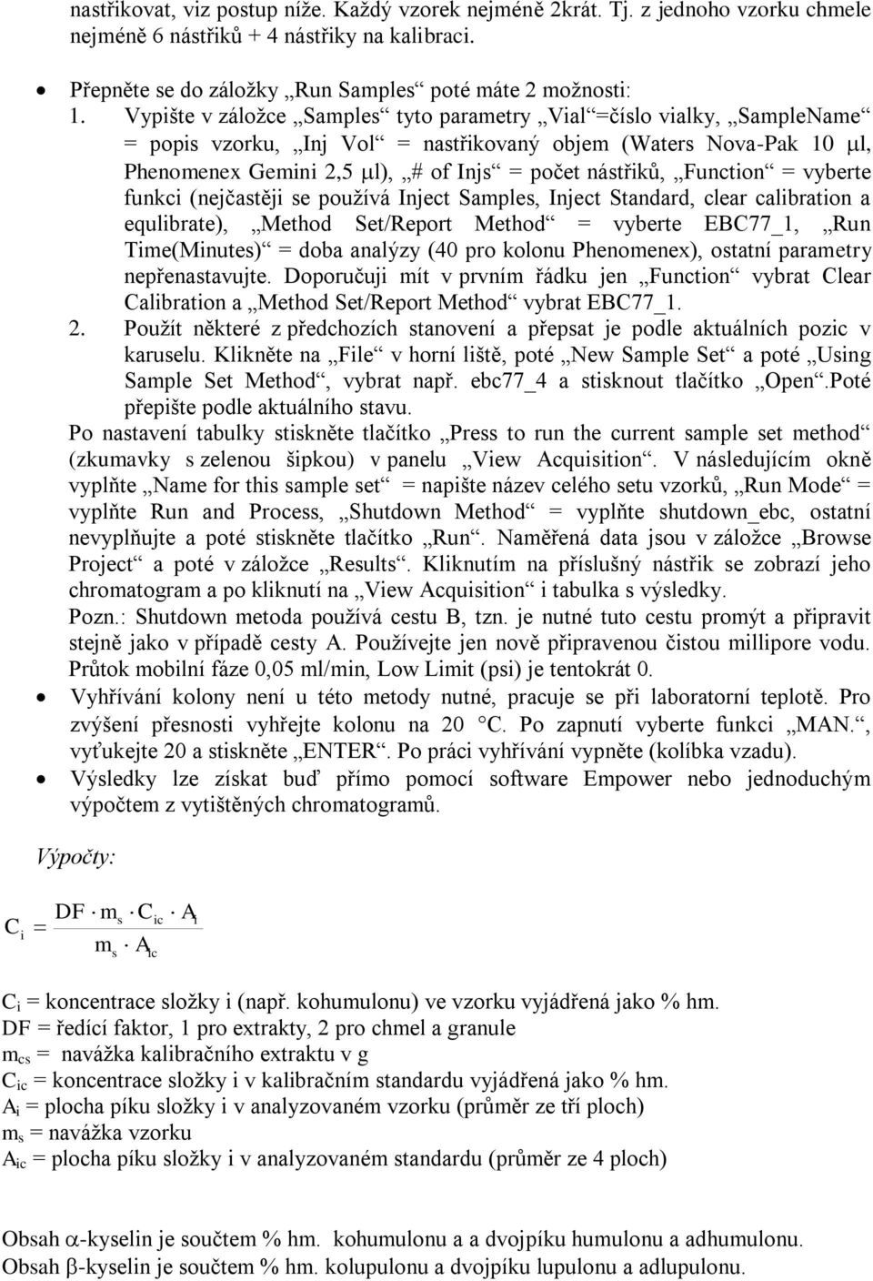 Function = vyberte funkci (nejčastěji se používá Inject Samples, Inject Standard, clear calibration a equlibrate), Method Set/Report Method = vyberte EBC77_1, Run Time(Minutes) = doba analýzy (40 pro