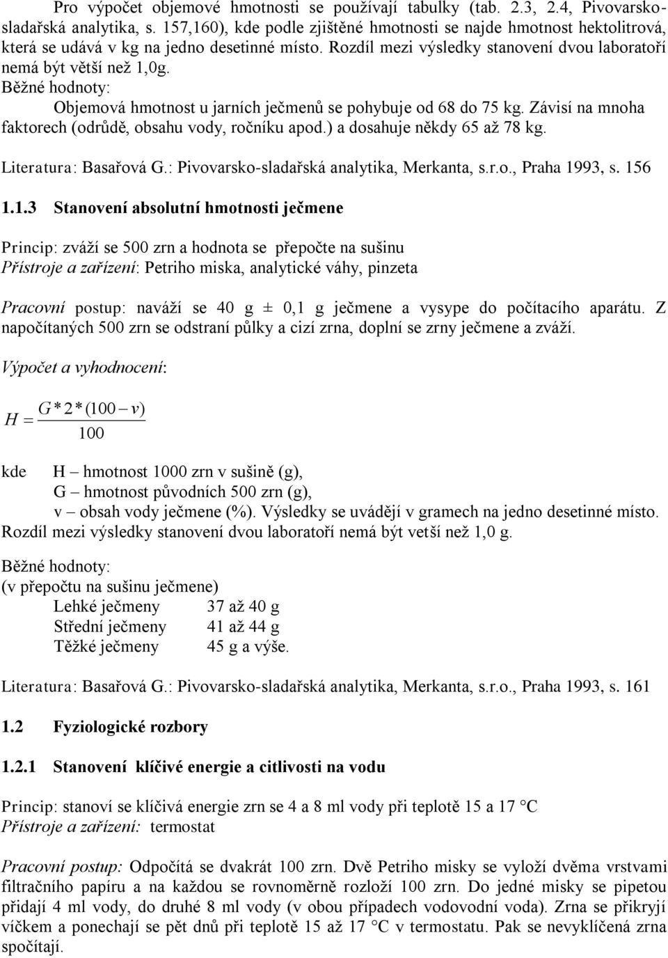 Běžné hodnoty: Objemová hmotnost u jarních ječmenů se pohybuje od 68 do 75 kg. Závisí na mnoha faktorech (odrůdě, obsahu vody, ročníku apod.) a dosahuje někdy 65 až 78 kg. Literatura: Basařová G.