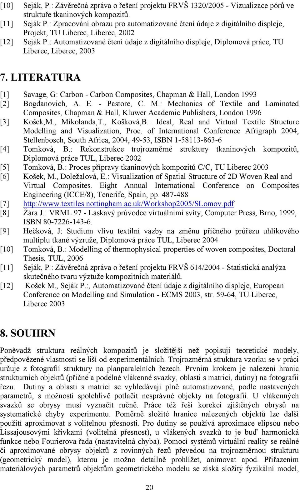 : Automatizované čtení údaje z digitálního displeje, Diplomová práce, TU Liberec, Liberec, 2003 7. LITERATURA [1] Savage, G: Carbon - Carbon Composites, Chapman & Hall, London 1993 [2] Bogdanovich, A.