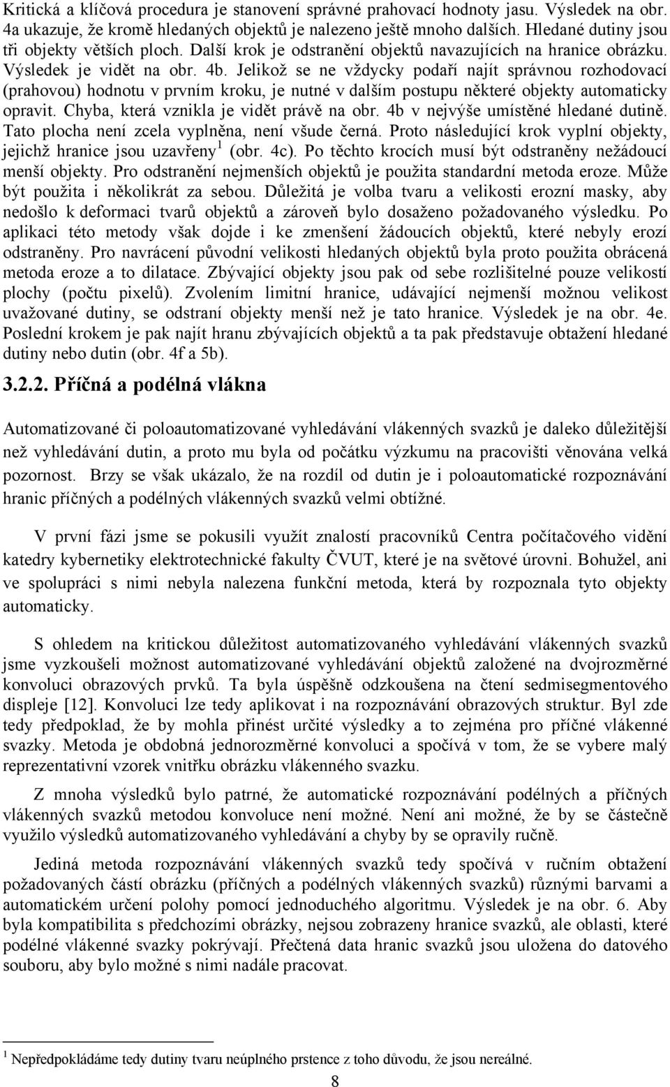 Jelikož se ne vždycky podaří najít správnou rozhodovací (prahovou) hodnotu v prvním kroku, je nutné v dalším postupu některé objekty automaticky opravit. Chyba, která vznikla je vidět právě na obr.