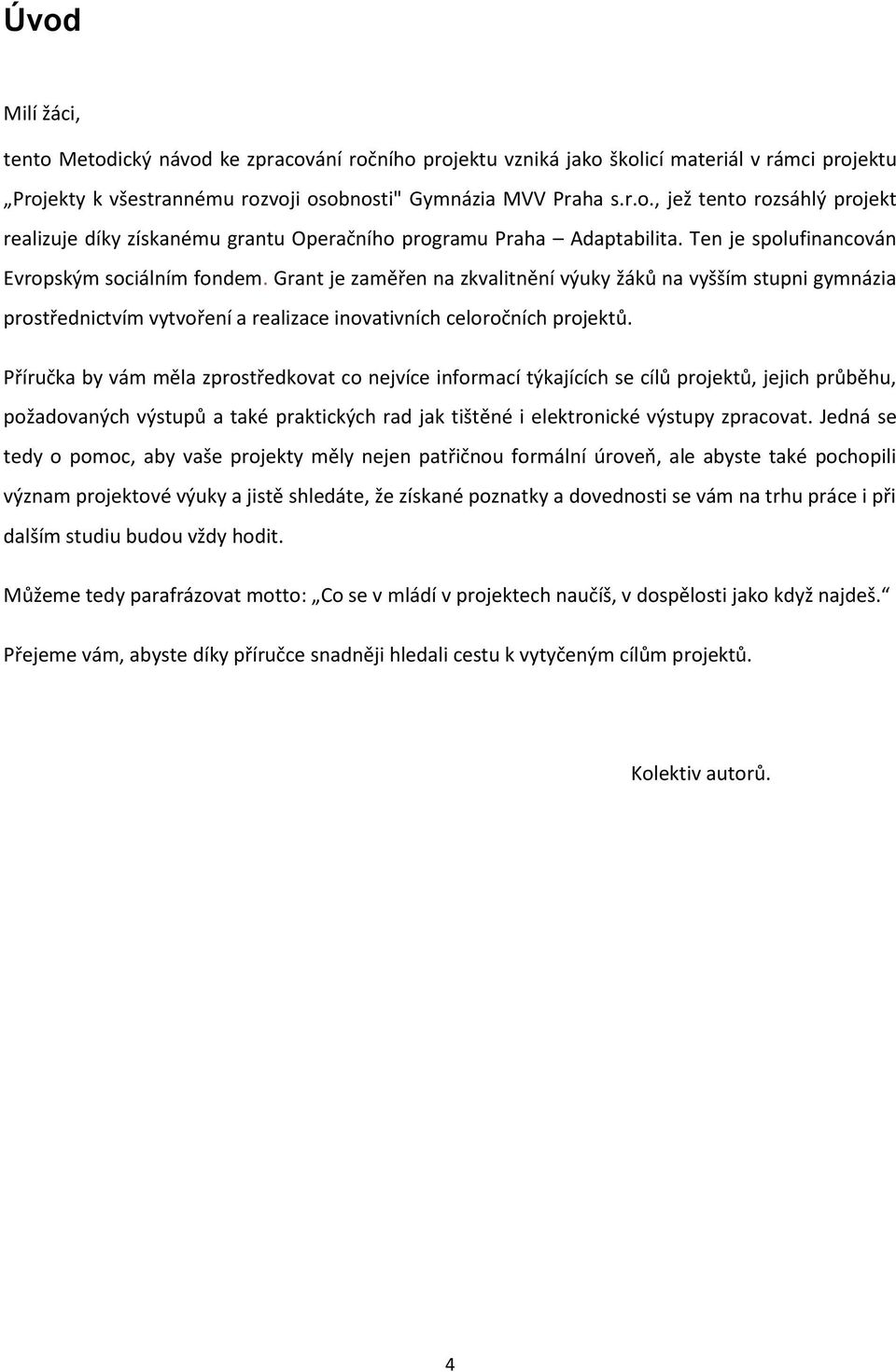 Příručka by vám měla zprostředkovat co nejvíce informací týkajících se cílů projektů, jejich průběhu, požadovaných výstupů a také praktických rad jak tištěné i elektronické výstupy zpracovat.