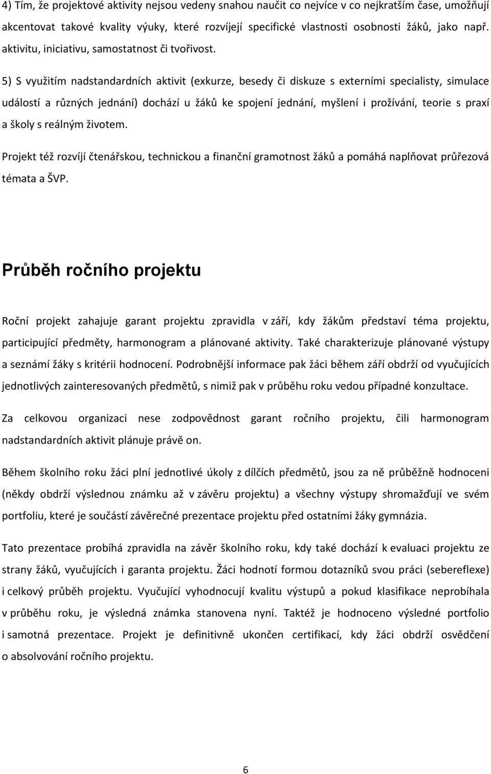 5) S využitím nadstandardních aktivit (exkurze, besedy či diskuze s externími specialisty, simulace událostí a různých jednání) dochází u žáků ke spojení jednání, myšlení i prožívání, teorie s praxí