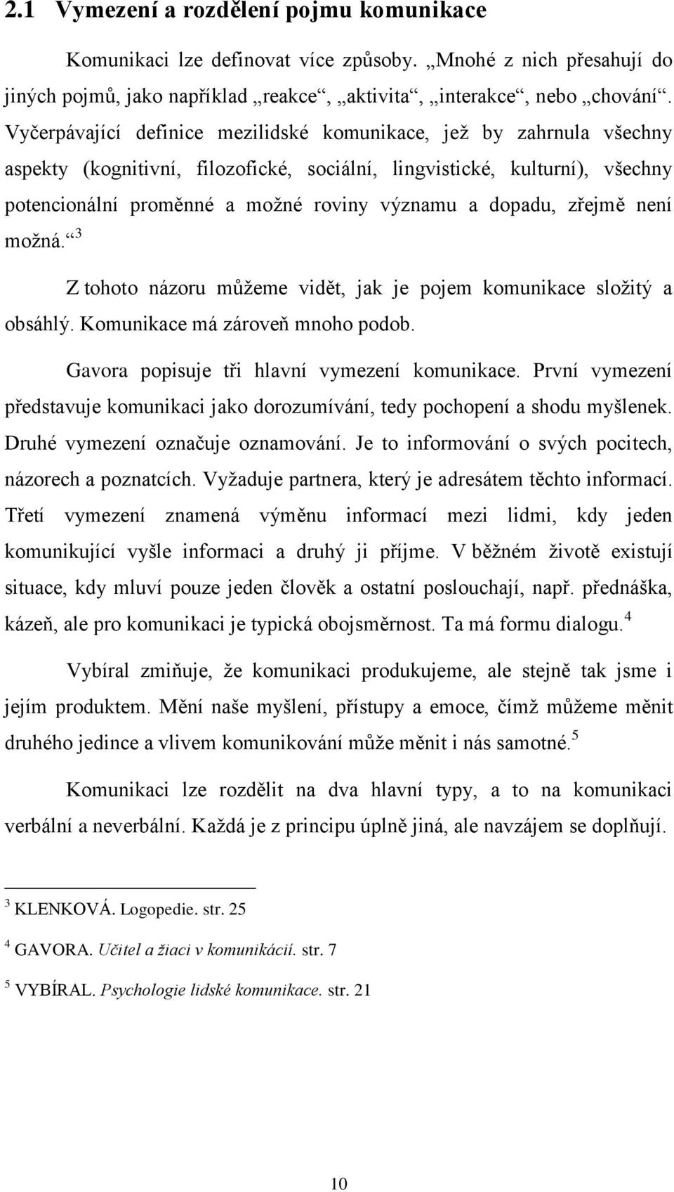 dopadu, zřejmě není možná. 3 Z tohoto názoru můžeme vidět, jak je pojem komunikace složitý a obsáhlý. Komunikace má zároveň mnoho podob. Gavora popisuje tři hlavní vymezení komunikace.