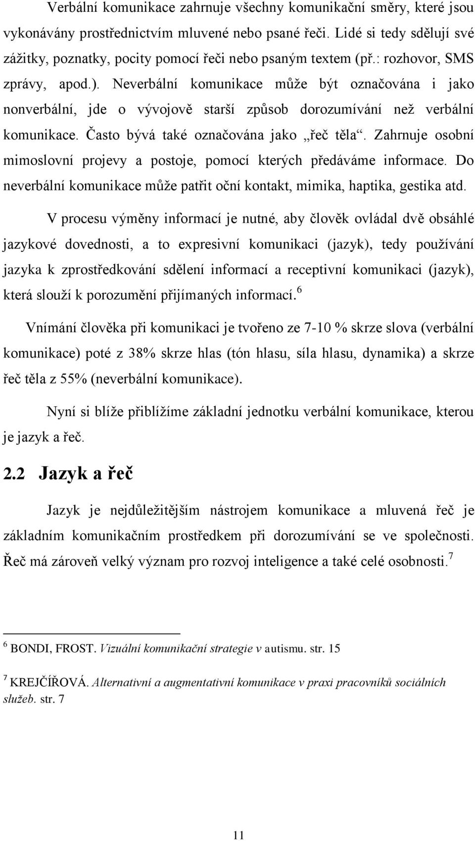 Neverbální komunikace může být označována i jako nonverbální, jde o vývojově starší způsob dorozumívání než verbální komunikace. Často bývá také označována jako řeč těla.