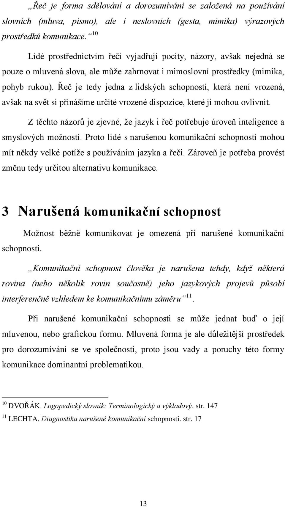 Řeč je tedy jedna z lidských schopností, která není vrozená, avšak na svět si přinášíme určité vrozené dispozice, které ji mohou ovlivnit.