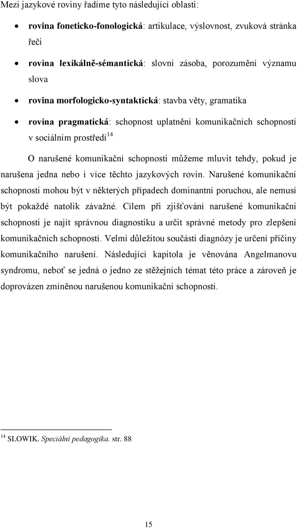 tehdy, pokud je narušena jedna nebo i více těchto jazykových rovin. Narušené komunikační schopnosti mohou být v některých případech dominantní poruchou, ale nemusí být pokaždé natolik závažné.