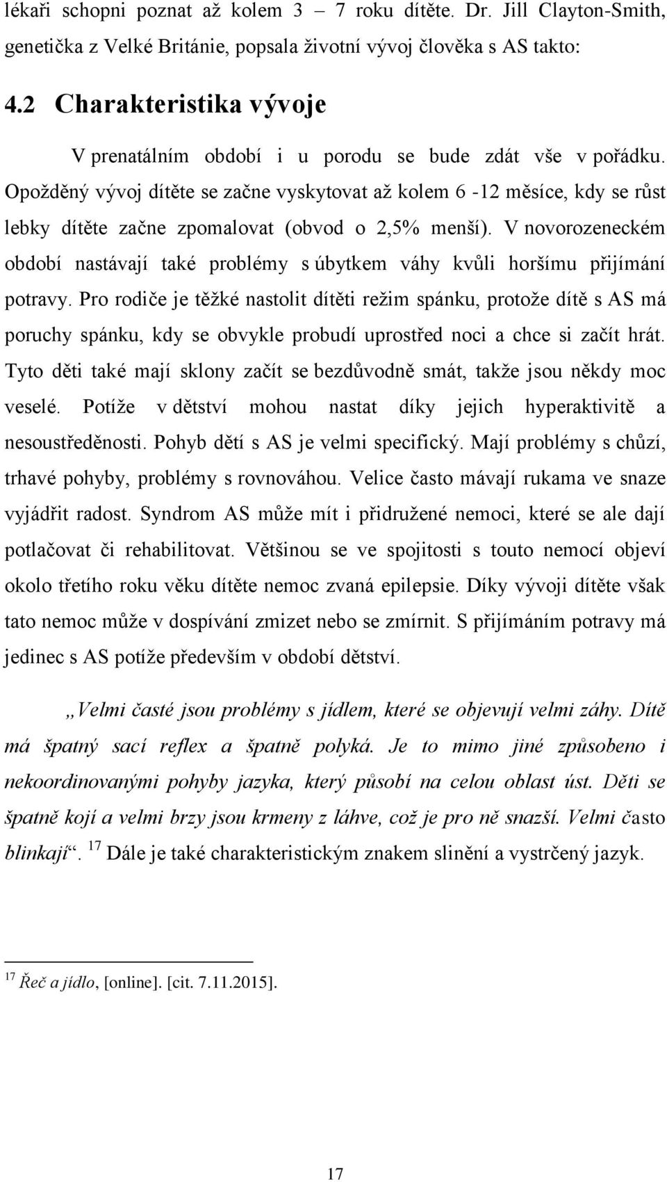 Opožděný vývoj dítěte se začne vyskytovat až kolem 6-12 měsíce, kdy se růst lebky dítěte začne zpomalovat (obvod o 2,5% menší).