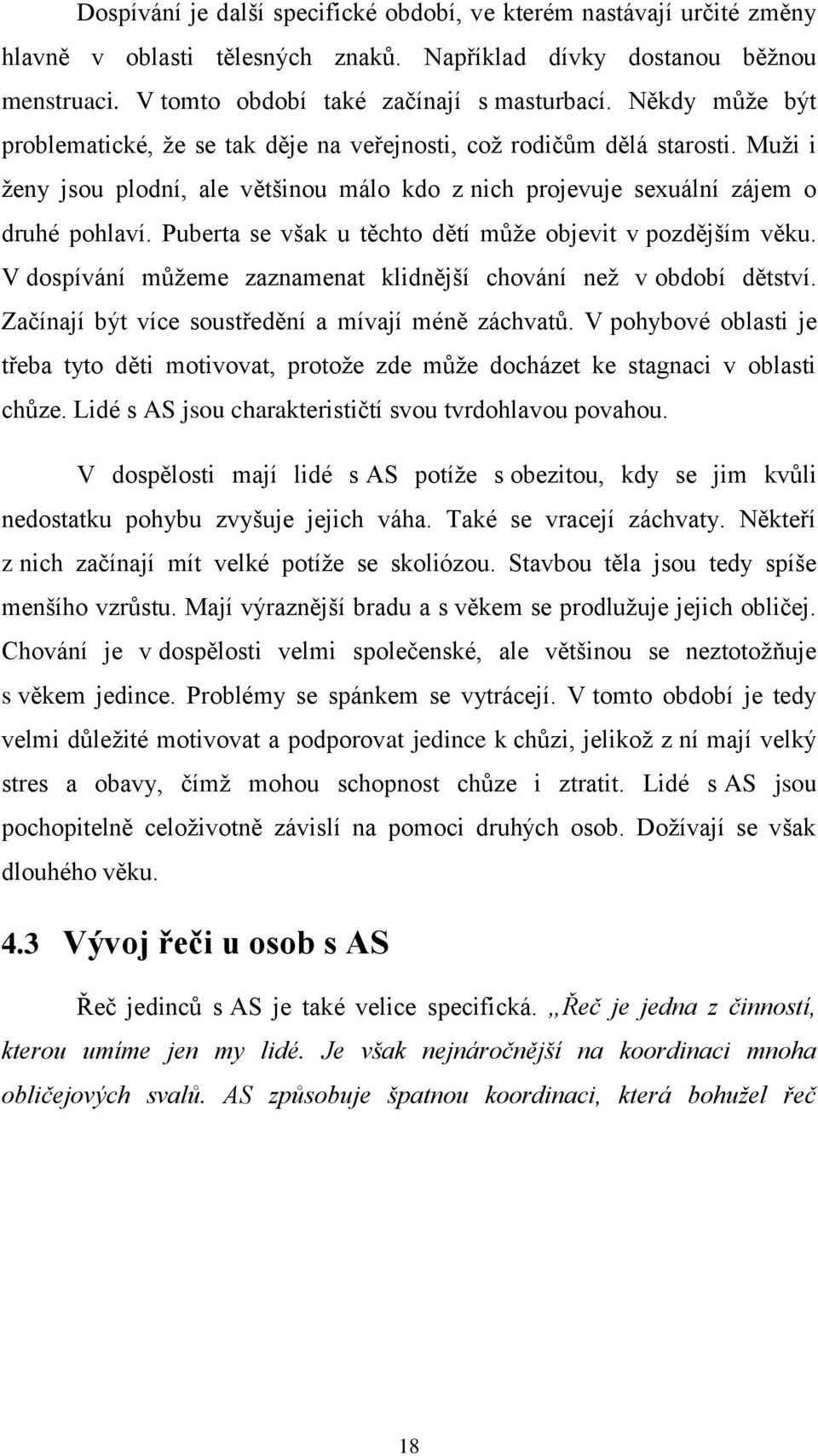 Puberta se však u těchto dětí může objevit v pozdějším věku. V dospívání můžeme zaznamenat klidnější chování než v období dětství. Začínají být více soustředění a mívají méně záchvatů.