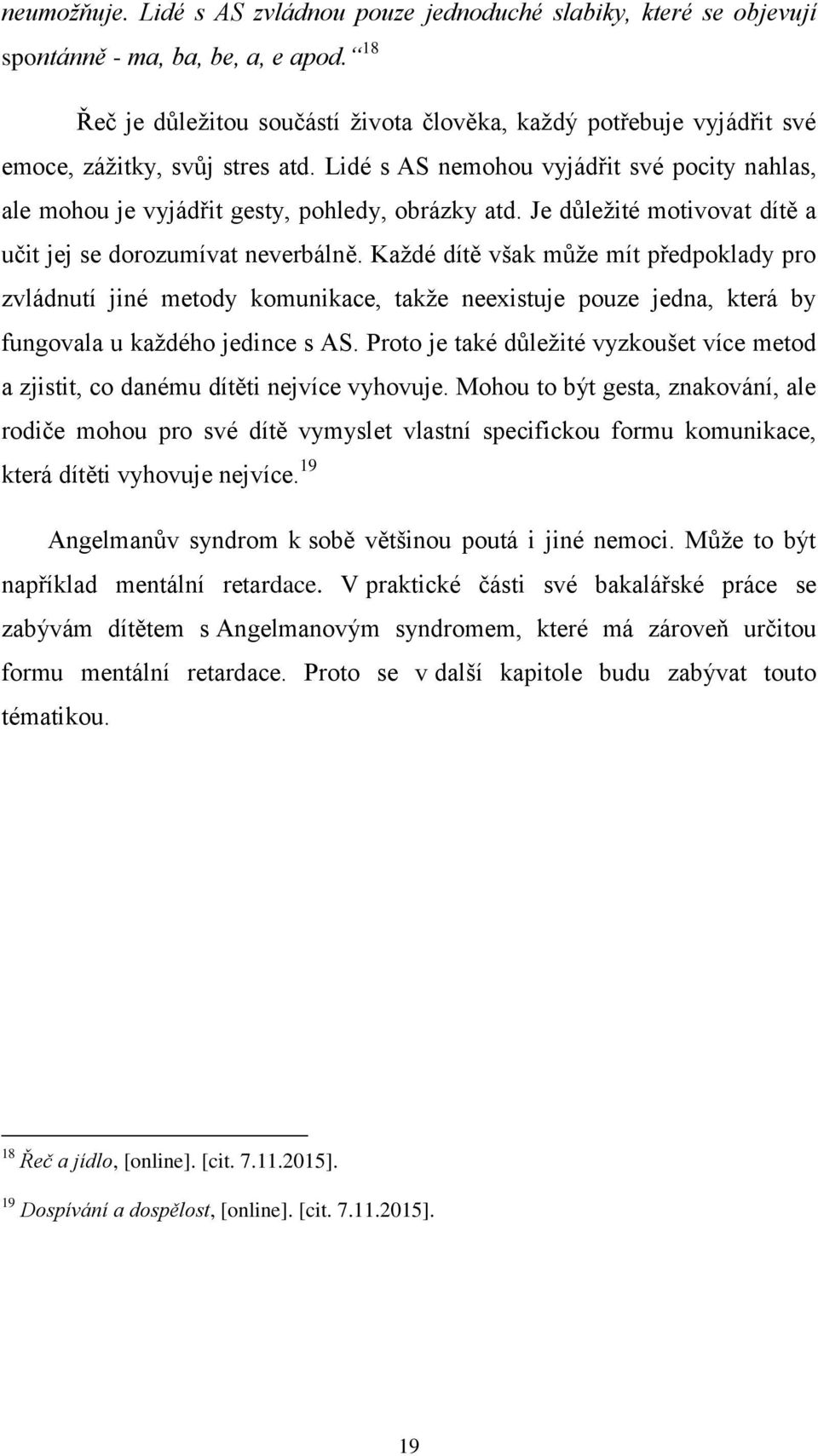 Lidé s AS nemohou vyjádřit své pocity nahlas, ale mohou je vyjádřit gesty, pohledy, obrázky atd. Je důležité motivovat dítě a učit jej se dorozumívat neverbálně.