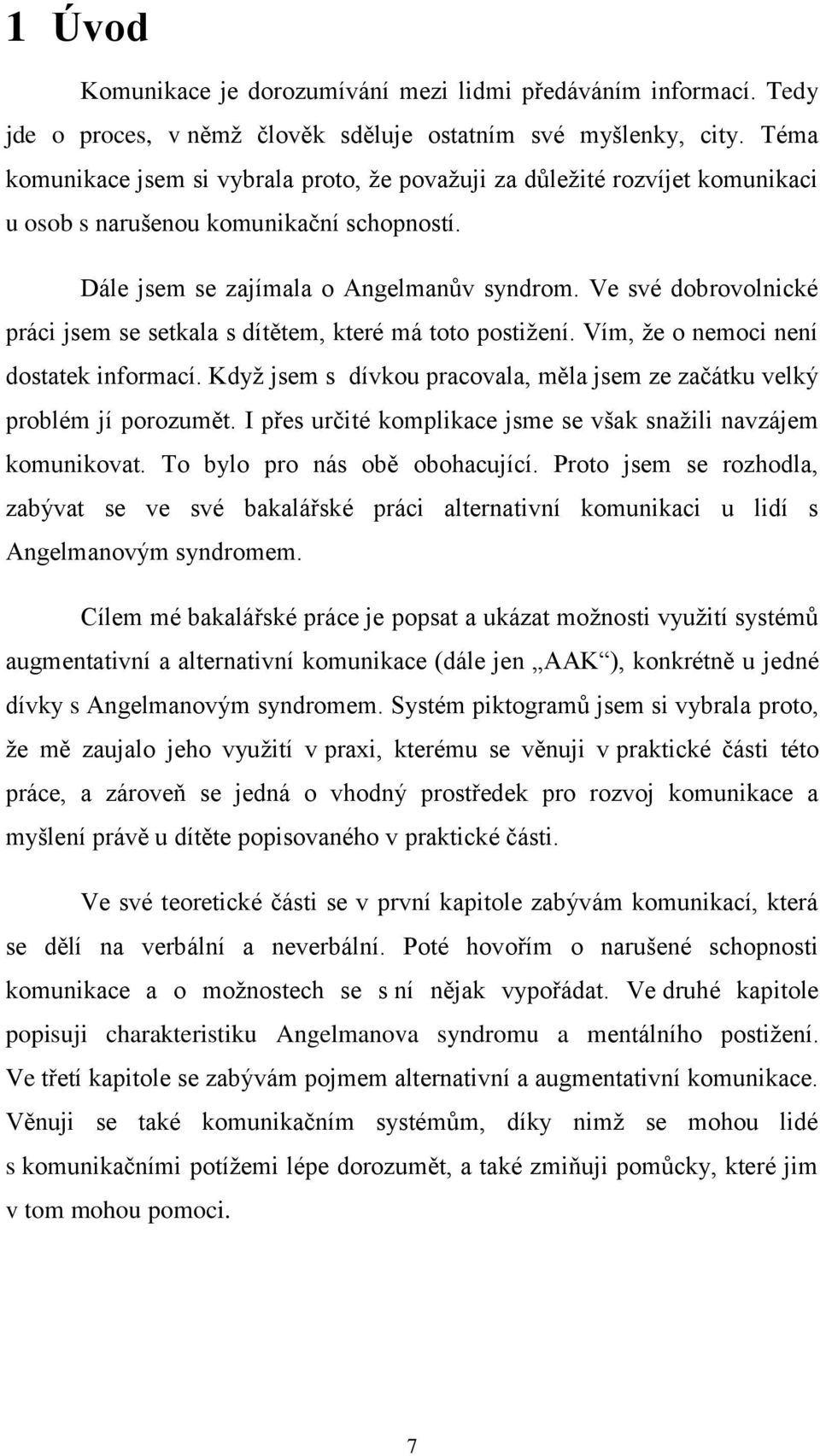 Ve své dobrovolnické práci jsem se setkala s dítětem, které má toto postižení. Vím, že o nemoci není dostatek informací. Když jsem s dívkou pracovala, měla jsem ze začátku velký problém jí porozumět.