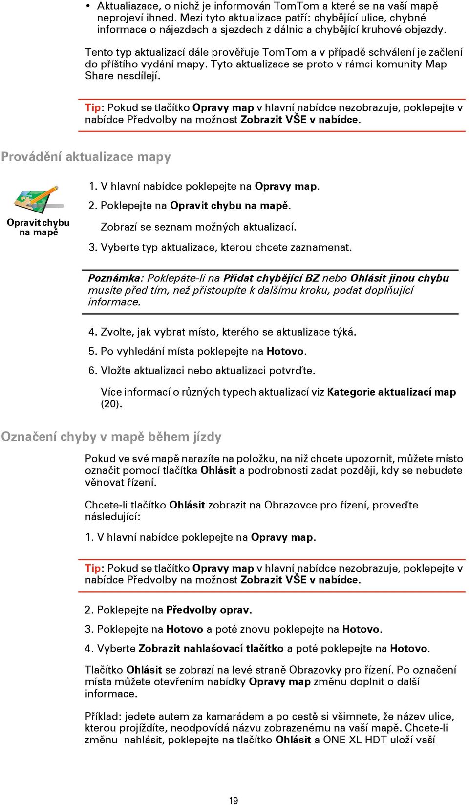 Tento typ aktualizací dále prověřuje TomTom a v případě schválení je začlení do příštího vydání mapy. Tyto aktualizace se proto v rámci komunity Map Share nesdílejí.