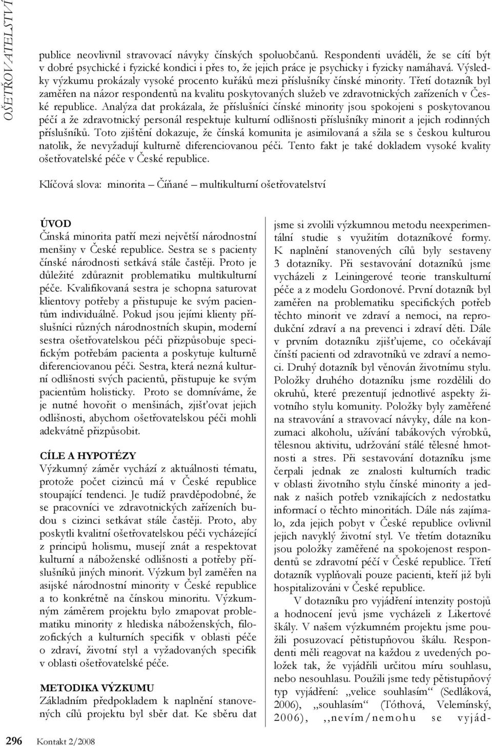 První dotazník byl zaměřen na problematiku specifických potřeb těchto minorit ve zdraví a nemoci, na reprodukční zdraví a na prevenci i zdraví děti.