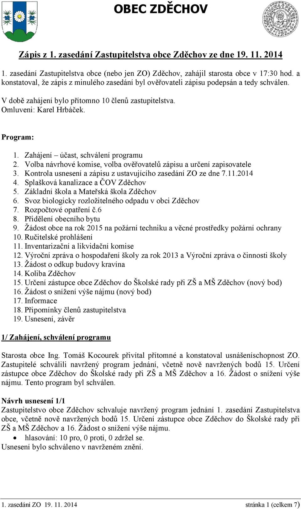 Zahájení účast, schválení programu 2. Volba návrhové komise, volba ověřovatelů zápisu a určení zapisovatele 3. Kontrola usnesení a zápisu z ustavujícího zasedání ZO ze dne 7.11.2014 4.