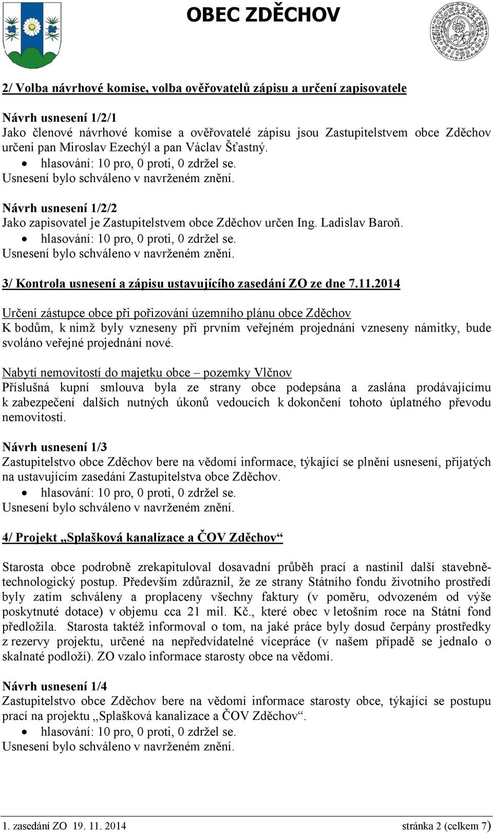 2014 Určení zástupce obce při pořizování územního plánu obce Zděchov K bodům, k nimž byly vzneseny při prvním veřejném projednání vzneseny námitky, bude svoláno veřejné projednání nové.