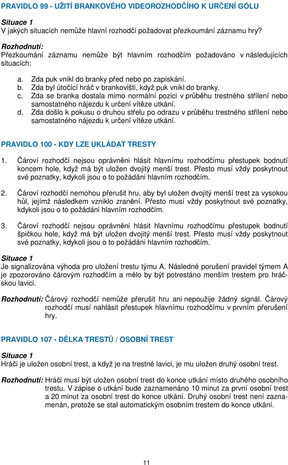 c. Zda se branka dostala mimo normální pozici v průběhu trestného střílení nebo samostatného nájezdu k určení vítěze utkání. d. Zda došlo k pokusu o druhou střelu po odrazu v průběhu trestného střílení nebo samostatného nájezdu k určení vítěze utkání.