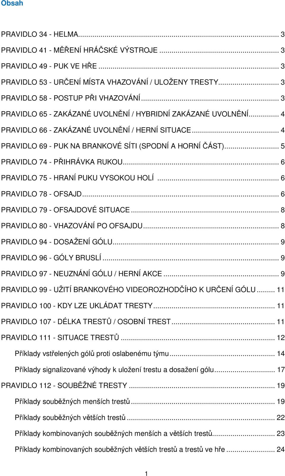 .. 5 PRAVIDLO 74 - PŘIHRÁVKA RUKOU... 6 PRAVIDLO 75 - HRANÍ PUKU VYSOKOU HOLÍ... 6 PRAVIDLO 78 - OFSAJD... 6 PRAVIDLO 79 - OFSAJDOVÉ SITUACE... 8 PRAVIDLO 80 - VHAZOVÁNÍ PO OFSAJDU.