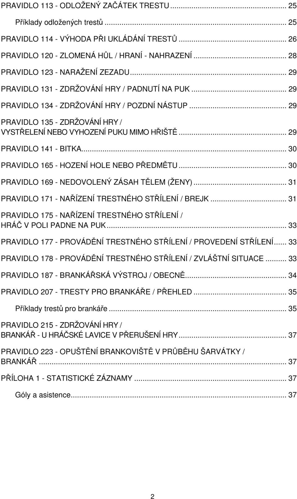 .. 29 PRAVIDLO 135 - ZDRŽOVÁNÍ HRY / VYSTŘELENÍ NEBO VYHOZENÍ PUKU MIMO HŘIŠTĚ... 29 PRAVIDLO 141 - BITKA... 30 PRAVIDLO 165 - HOZENÍ HOLE NEBO PŘEDMĚTU.