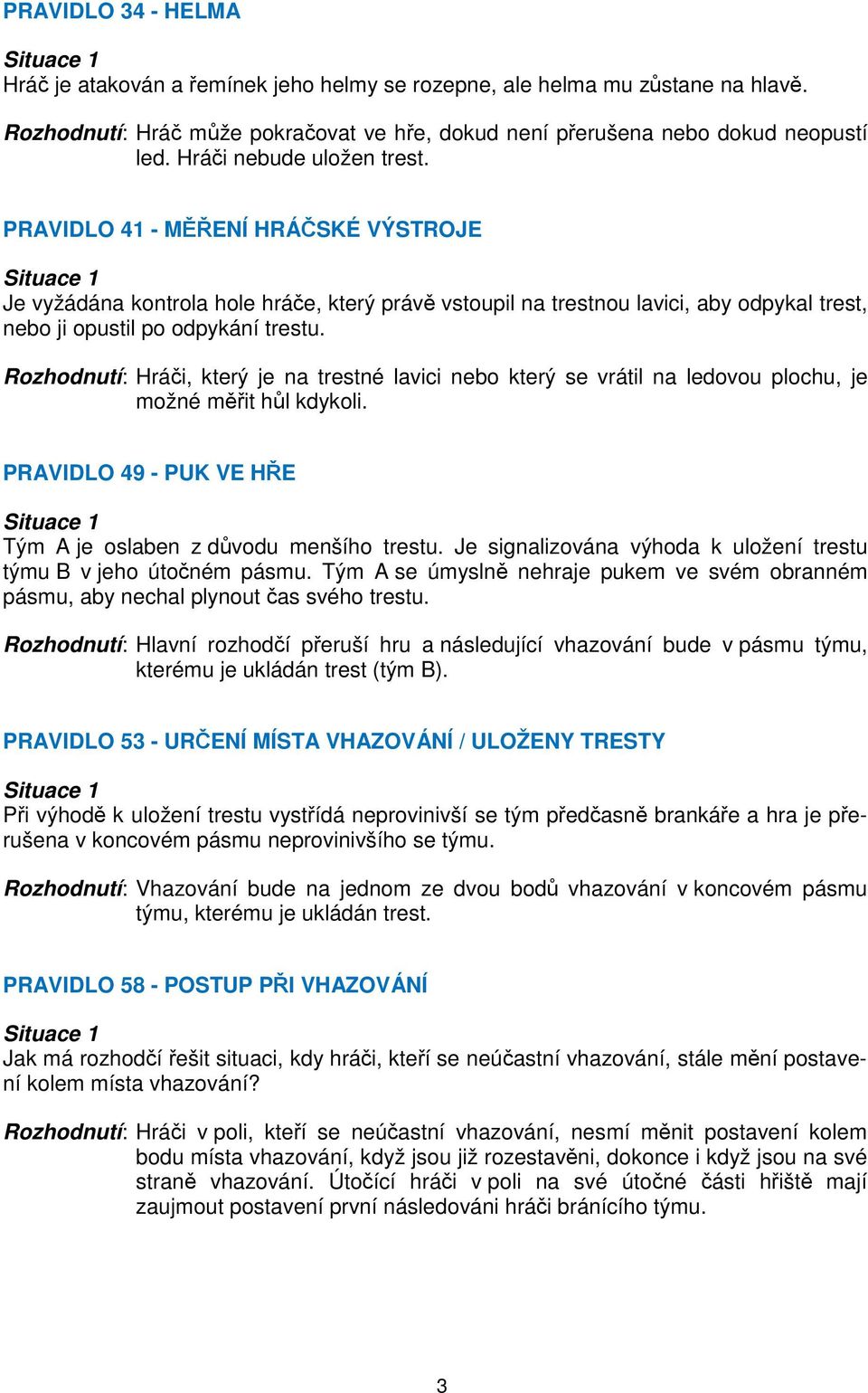 Rozhodnutí: Hráči, který je na trestné lavici nebo který se vrátil na ledovou plochu, je možné měřit hůl kdykoli. PRAVIDLO 49 - PUK VE HŘE Tým A je oslaben z důvodu menšího trestu.