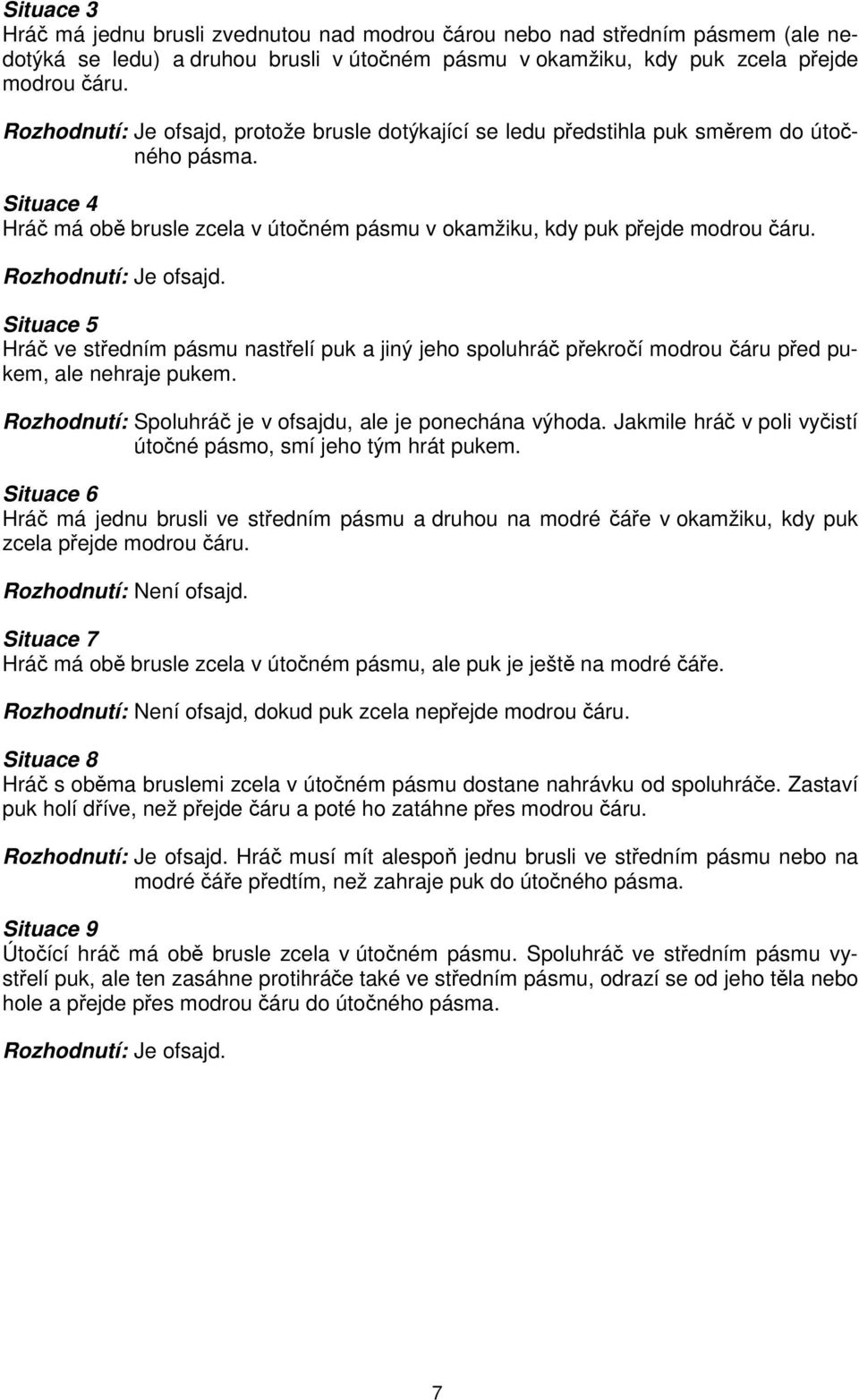 Rozhodnutí: Je ofsajd. Situace 5 Hráč ve středním pásmu nastřelí puk a jiný jeho spoluhráč překročí modrou čáru před pukem, ale nehraje pukem.