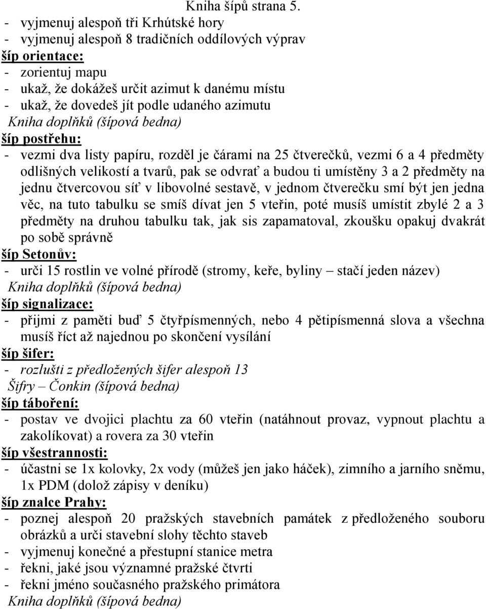 udaného azimutu šíp postřehu: - vezmi dva listy papíru, rozděl je čárami na 25 čtverečků, vezmi 6 a 4 předměty odlišných velikostí a tvarů, pak se odvrať a budou ti umístěny 3 a 2 předměty na jednu