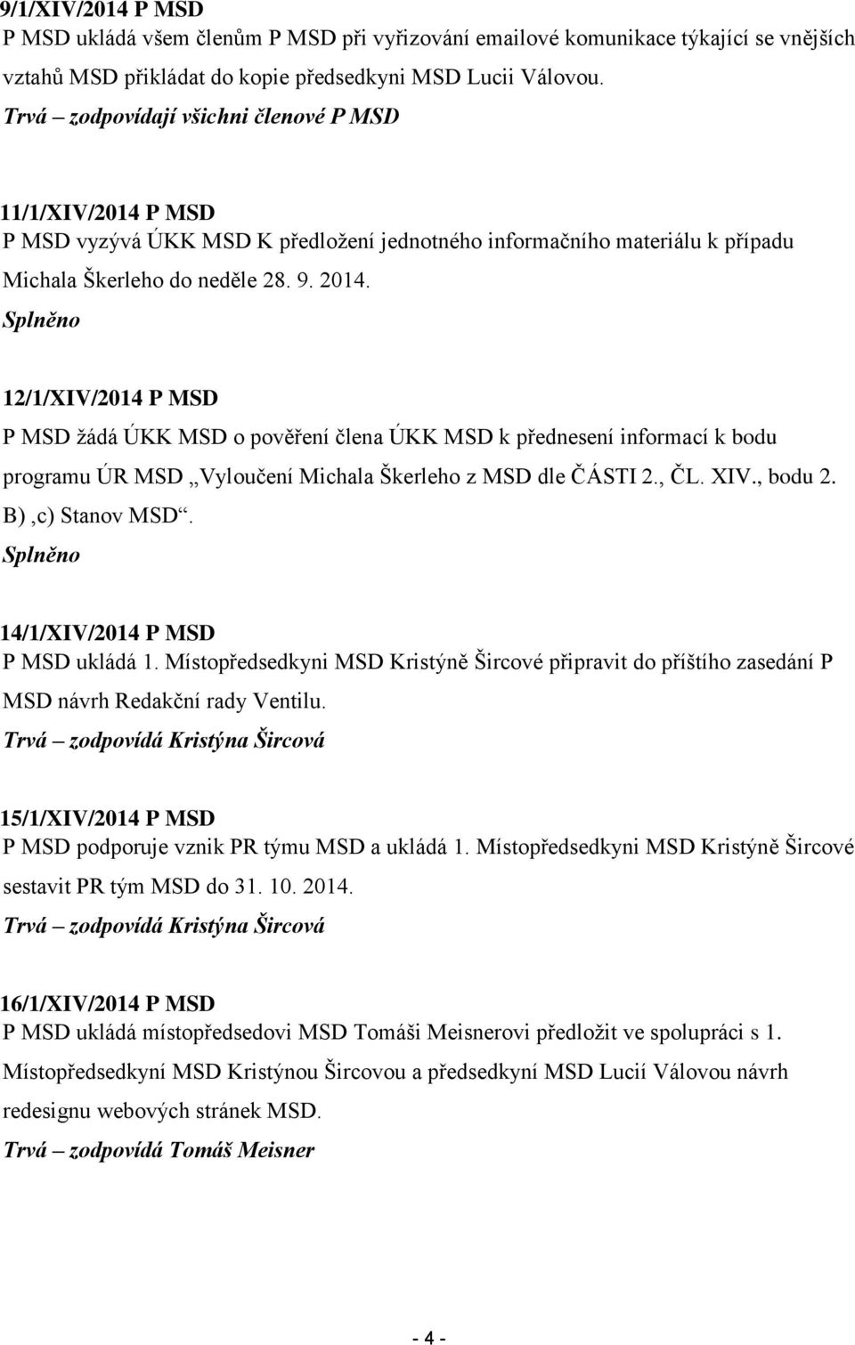 12/1/XIV/2014 P MSD P MSD žádá ÚKK MSD o pověření člena ÚKK MSD k přednesení informací k bodu programu ÚR MSD Vyloučení Michala Škerleho z MSD dle ČÁSTI 2., ČL. XIV., bodu 2. B),c) Stanov MSD.