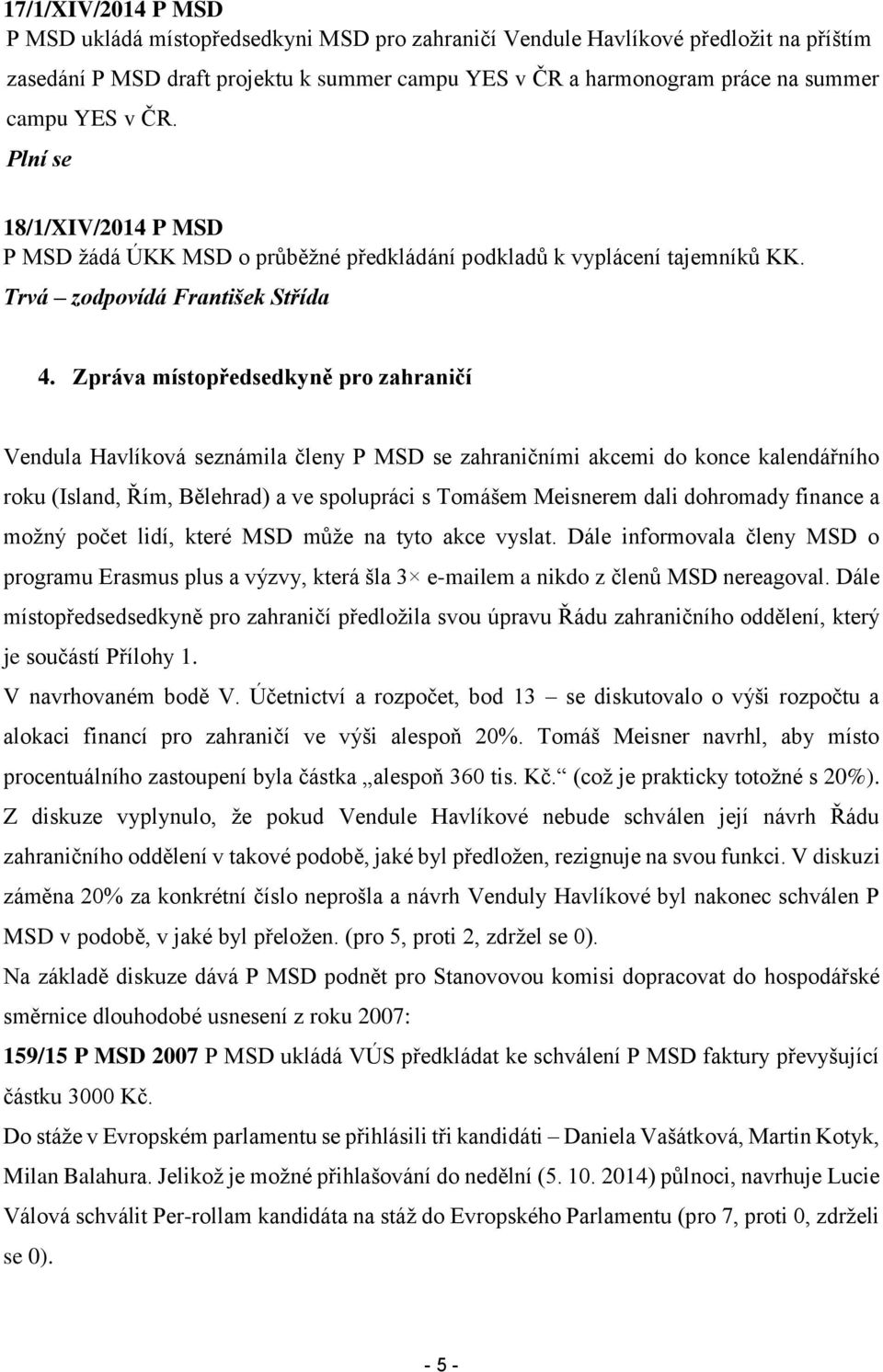 Zpráva místopředsedkyně pro zahraničí Vendula Havlíková seznámila členy P MSD se zahraničními akcemi do konce kalendářního roku (Island, Řím, Bělehrad) a ve spolupráci s Tomášem Meisnerem dali