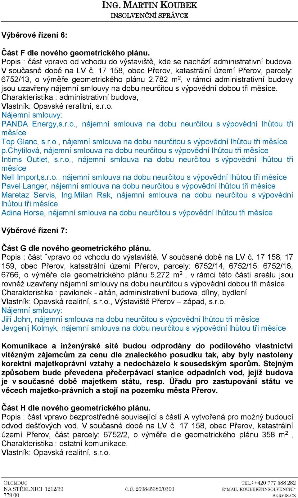 782 m 2, v rámci administrativní budovy jsou uzavřeny nájemní smlouvy na dobu neurčitou s výpovědní dobou tři. Charakteristika : administrativní budova, Vlastník: Opavské reralitní, s.r.o. PANDA Energy,s.