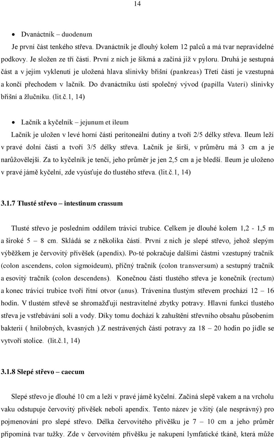 Do dvanáctníku ústí společný vývod (papilla Vateri) slinivky břišní a žlučníku. (lit.č.1, 14) Lačník a kyčelník jejunum et ileum Lačník je uložen v levé horní části peritoneální dutiny a tvoří 2/5 délky střeva.