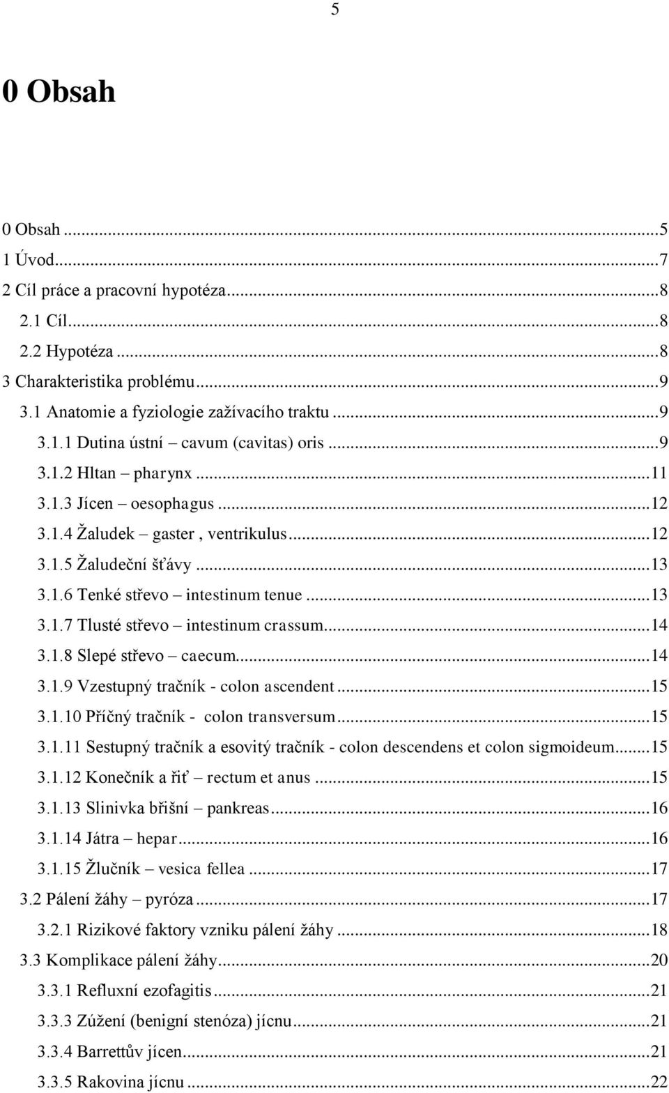 .. 14 3.1.8 Slepé střevo caecum... 14 3.1.9 Vzestupný tračník - colon ascendent... 15 3.1.10 Příčný tračník - colon transversum... 15 3.1.11 Sestupný tračník a esovitý tračník - colon descendens et colon sigmoideum.