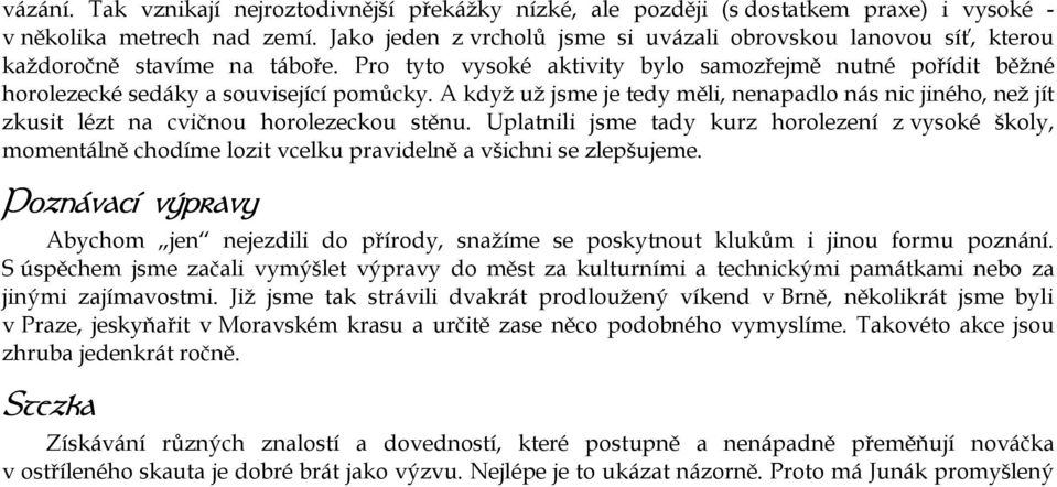 A když už jsme je tedy měli, nenapadlo nás nic jiného, než jít zkusit lézt na cvičnou horolezeckou stěnu.