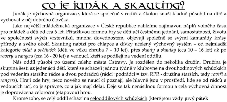 Přitažlivou formou hry se děti učí čestnému jednání, samostatnosti, životu ve společnosti svých vrstevníků, mnoha dovednostem, objevují společně se svými kamarády krásy přírody a svého okolí.