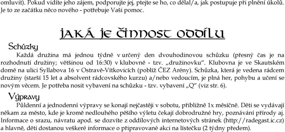 Klubovna je ve Skautském domě na ulici Syllabova 16 v Ostravě-Vítkovicích (poblíž ČEZ Arény).