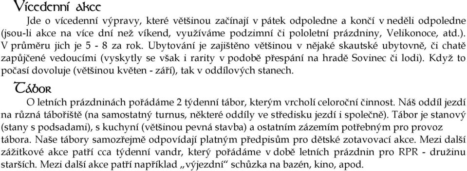 Ubytování je zajištěno většinou v nějaké skautské ubytovně, či chatě zapůjčené vedoucími (vyskytly se však i rarity v podobě přespání na hradě Sovinec či lodi).