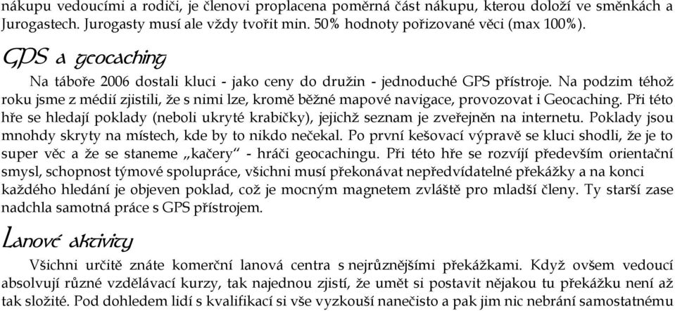 Na podzim téhož roku jsme z médií zjistili, že s nimi lze, kromě běžné mapové navigace, provozovat i Geocaching.