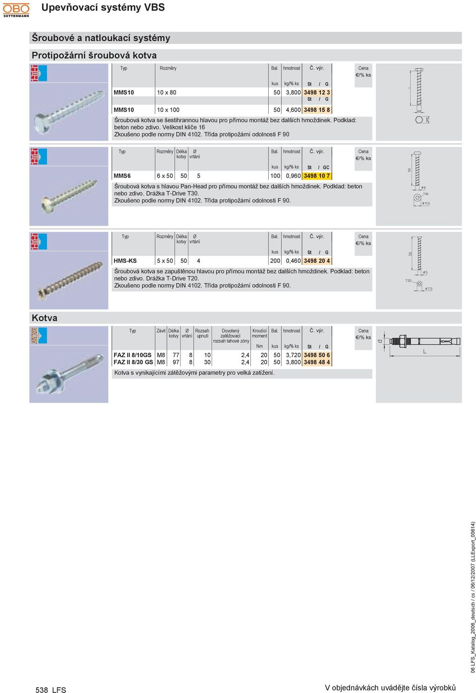Třída protipožární odolnosti F 90 MMS10 10 x 100 50 4,600 3498 15 8 Typ Rozměry kotvy vrtání kg/% ks St / GC MMS6 6 x 50 50 5 100 0,960 3498 10 7 Šroubová kotva s hlavou Pan-Head pro přímou montáž